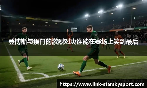登博斯与挨门的激烈对决谁能在赛场上笑到最后