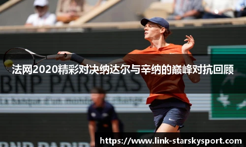法网2020精彩对决纳达尔与辛纳的巅峰对抗回顾
