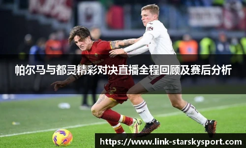 帕尔马与都灵精彩对决直播全程回顾及赛后分析
