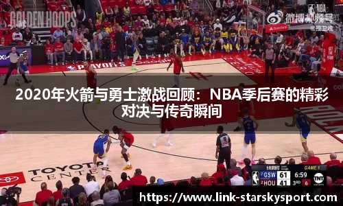 2020年火箭与勇士激战回顾：NBA季后赛的精彩对决与传奇瞬间