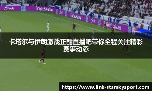 卡塔尔与伊朗激战正酣直播吧带你全程关注精彩赛事动态