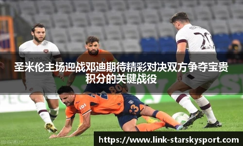 圣米伦主场迎战邓迪期待精彩对决双方争夺宝贵积分的关键战役