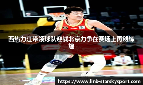 西热力江带领球队迎战北京力争在赛场上再创辉煌