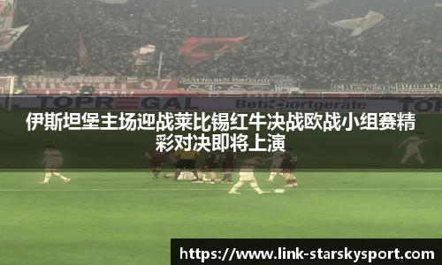 伊斯坦堡主场迎战莱比锡红牛决战欧战小组赛精彩对决即将上演