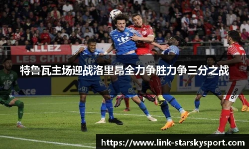 特鲁瓦主场迎战洛里昂全力争胜力争三分之战
