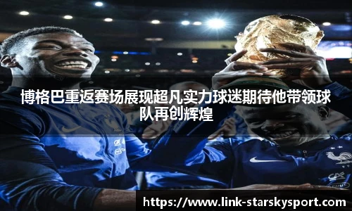 博格巴重返赛场展现超凡实力球迷期待他带领球队再创辉煌