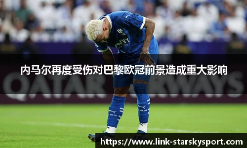 内马尔再度受伤对巴黎欧冠前景造成重大影响