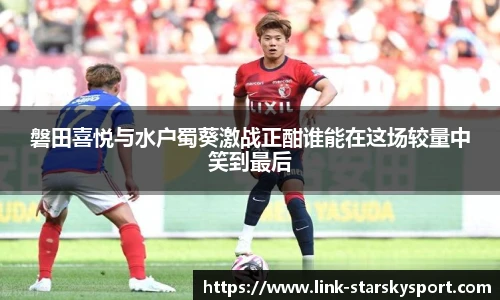 磐田喜悦与水户蜀葵激战正酣谁能在这场较量中笑到最后