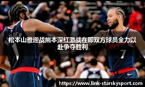 松本山雅迎战熊本深红激战在即双方球员全力以赴争夺胜利