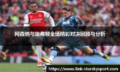 阿森纳与埃弗顿全场精彩对决回顾与分析