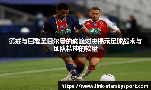 第戒与巴黎圣日尔曼的巅峰对决揭示足球战术与团队精神的较量