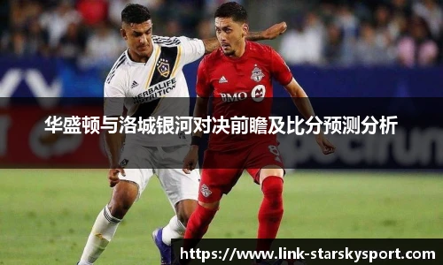 华盛顿与洛城银河对决前瞻及比分预测分析