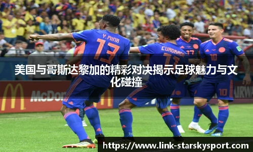 美国与哥斯达黎加的精彩对决揭示足球魅力与文化碰撞