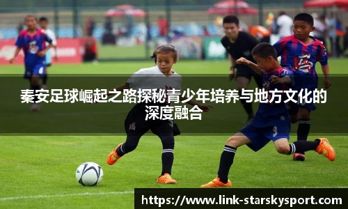 秦安足球崛起之路探秘青少年培养与地方文化的深度融合